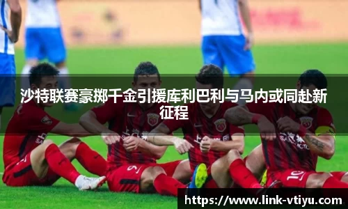 沙特联赛豪掷千金引援库利巴利与马内或同赴新征程